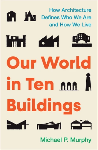 Our World in Ten Buildings: How Architecture Defines Who We Are and How We Live book cover by Michael Murphy