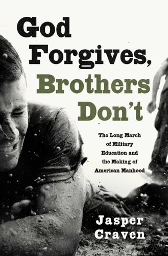 God Forgives, Brothers Don't: The Long March of Military Education and the Making of American Manhood book cover by Jasper Craven
