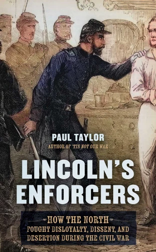 Lincoln's Enforcers: How the North Fought Disloyalty, Dissent, and Desertion During the Civil War book cover by Paul Taylor