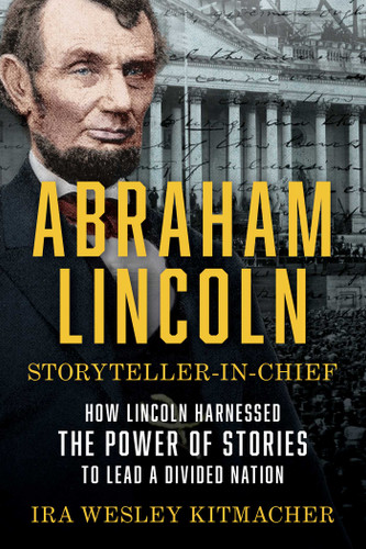 Abraham Lincoln, Storyteller-in-Chief: How Lincoln Harnessed the Power of Stories to Lead a Divided Nation book cover by Ira Wesley Kitmacher