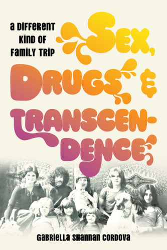 Sex, Drugs, and Transcendence: A Different Kind of Family Trip book cover by Gabriella Shannan Cordova