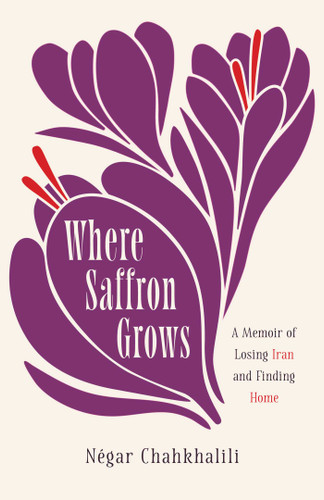 Where Saffron Grows: A Memoir of Losing Iran and Finding Home book cover by Négar  Chahkhalili