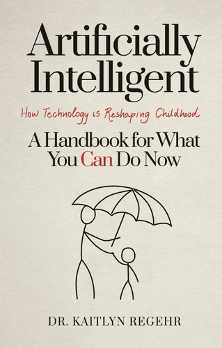 Artificially Intelligent: How Technology is Reshaping Childhood--A Handbook for What You Can Do Now book cover by Dr. Kaitlyn Regehr