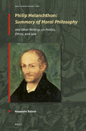 Philip Melanchthon: Summary of Moral Philosophy: And Other Writings on Politics, Ethics, and Law (Early Modern Natural Law: Studies & Sources #7) book cover by Alexander Batson