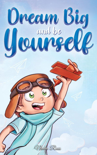 Dream Big and Be Yourself: A Collection of Inspiring Stories for Boys about Self-Esteem, Confidence, Courage, and Friendship (Motivational Books for Children) book cover by Nadia Ross, Special Art Stories