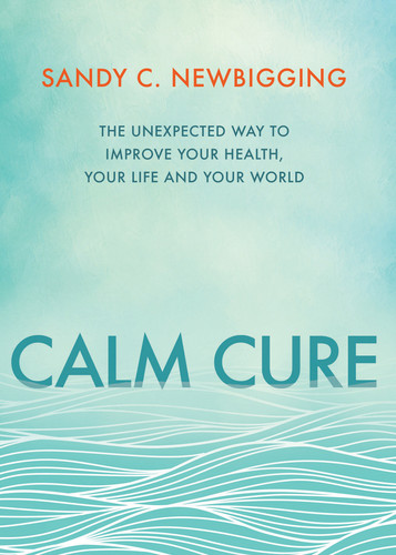 Calm Cure: The Unexpected Way to Improve Your Health, Your Life and Your World book cover by Sandy C. Newbigging