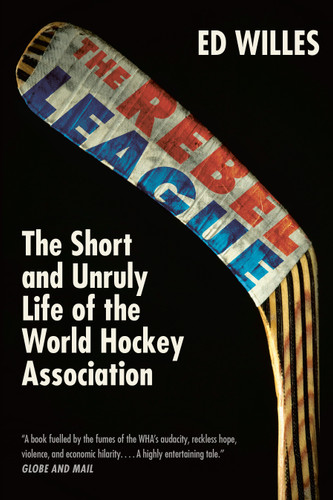 The Rebel League: The Short and Unruly Life of the World Hockey Association book cover by Ed Willes