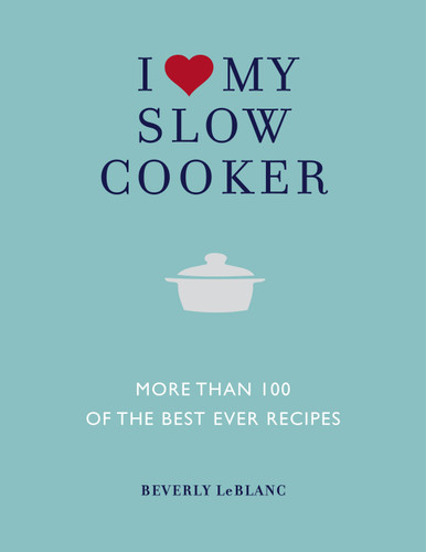 I Love My Slow Cooker: More than 100 of the Best Ever Recipes book cover by Beverly Leblanc