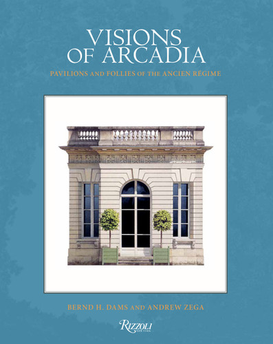 Visions of Arcadia: Pavilions and Follies of the Ancien Régime book cover by Bernd H. Dams, Andrew Zega