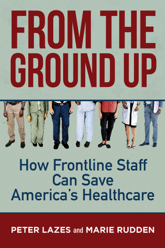 From the Ground Up: How Frontline Staff Can Save Americas Healthcare book cover by Peter Lazes, Marie Rudden