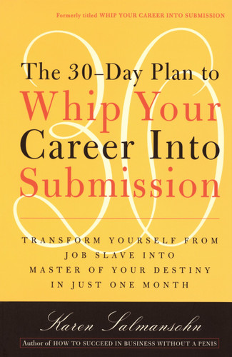 The 30-Day Plan to Whip Your Career Into Submission: Transform Yourself from Job Slave to Master of Your Destiny in Just One Month book cover by Karen Salmansohn