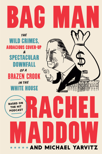 Bag Man: The Wild Crimes, Audacious Cover-Up, and Spectacular Downfall  of a Brazen Crook in the White House book cover by Rachel Maddow, Michael Yarvitz