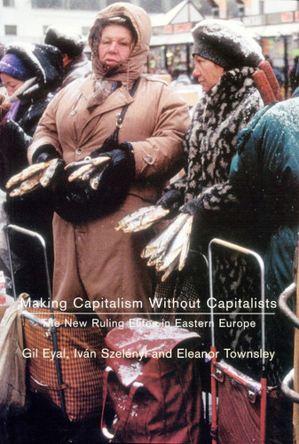 Making Capitalism Without Capitalists: The New Ruling Elites in Eastern Europe book cover by Gil Eyal, Ivan Szelenyi, Eleanor R. Townsley