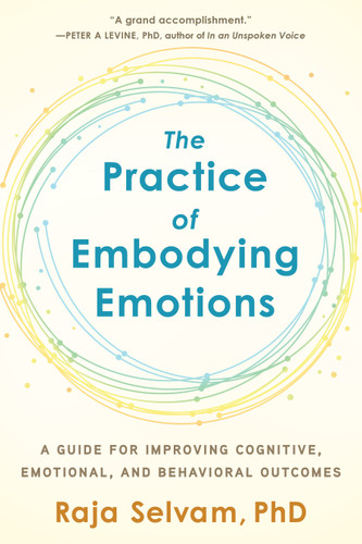 The Practice of Embodying Emotions: A Guide for Improving Cognitive, Emotional, and Behavioral Outcomes book cover by Raja Selvam, PhD