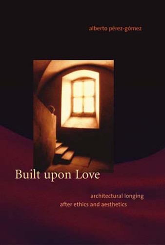 Built upon Love: Architectural Longing after Ethics and Aesthetics book cover by Alberto Perez-Gomez
