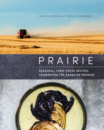 Prairie: Seasonal, Farm-Fresh Recipes Celebrating the Canadian Prairies book cover by Dan Clapson, Twyla Campbell