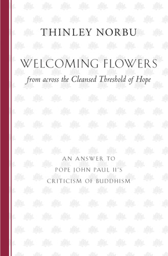 Welcoming Flowers from across the Cleansed Threshold of Hope: An Answer to Pope John Paul II's Criticism of Buddhism book cover by Thinley Norbu