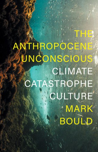 The Anthropocene Unconscious: Climate Catastrophe Culture book cover by Mark Bould