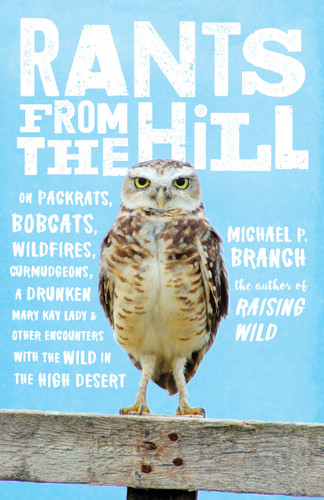 Rants from the Hill: On Packrats, Bobcats, Wildfires, Curmudgeons, a Drunken Mary Kay Lady, and OtherEncounters with the Wild in the High Desert book cover by Michael P. Branch