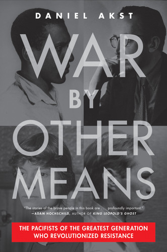 War By Other Means: The Pacifists of the Greatest Generation Who Revolutionized Resistance book cover by Daniel Akst