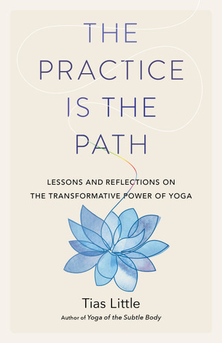 The Practice Is the Path: Lessons and Reflections on the Transformative Power of Yoga book cover by Tias Little