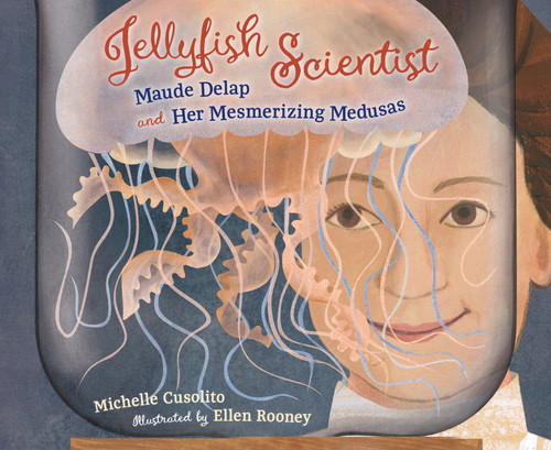 Jellyfish Scientist: Maude Delap and Her Mesmerizing Medusas book cover by Michelle Cusolito