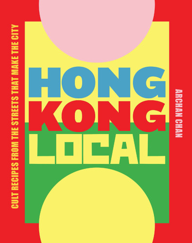 Hong Kong Local: Cult Recipes From the Streets that Make the City book cover by ArChan Chan