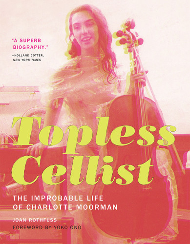 Topless Cellist: The Improbable Life of Charlotte Moorman book cover by Joan Rothfuss