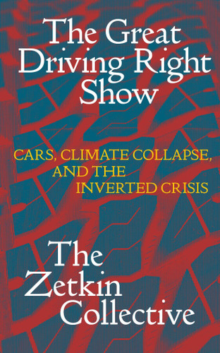 The Great Driving Right Show: Cars, Crisis, and the Rise of Fossil Fascism book cover by The Zetkin Collective, William Callison, George Edwards, Jacob McLean, Tatjana Söding