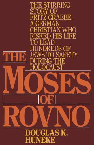 The Moses of Rovno: The stirring story of Fritz Graebe, A German Christian who risked his life to lead hundreds of Jews to safety during the Holocaust book cover by Douglas K. Huneke