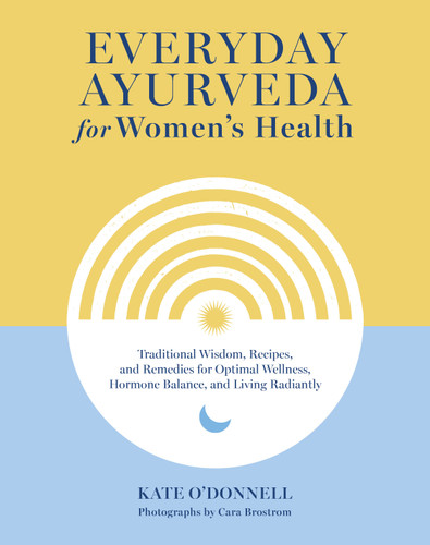 Everyday Ayurveda for Women's Health: Traditional Wisdom, Recipes, and Remedies for Optimal Wellness, Hormone Balance, and Living Radiantly book cover by Kate O'Donnell