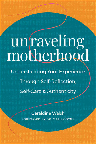 Unraveling Motherhood: Understanding Your Experience through Self-Reflection, Self-Care & Authenticity book cover by Geraldine Walsh