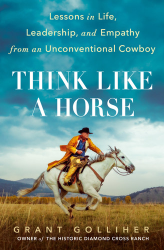 Think Like a Horse: Lessons in Life, Leadership, and Empathy from an Unconventional Cowboy book cover by Grant Golliher