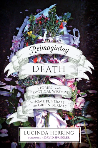 Reimagining Death: Stories and Practical Wisdom for Home Funerals and Green Burials book cover by Lucinda Herring