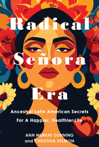 Radical Señora Era: Ancestral Latin American Secrets for a Happier, Healthier Life book cover by Christina Kelmon, Ann Murray Dunning