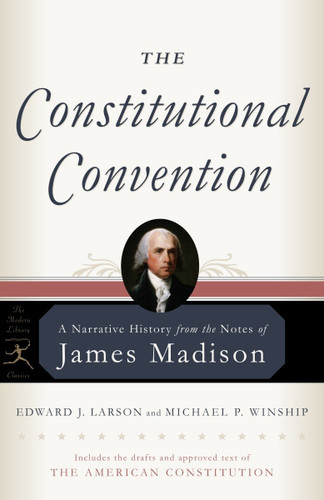The Constitutional Convention: A Narrative History from the Notes of James Madison (Modern Library Classics) book cover by James Madison, Edward J. Larson, Michael P. Winship
