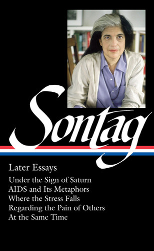 Susan Sontag: Later Essays (LOA #292): Under the Sign of Saturn / AIDS and its Metaphors / Where the Stress Falls / Regarding the Pain of Others / At the Same Time (Library of America Susan Sontag Edition) book cover by Susan Sontag