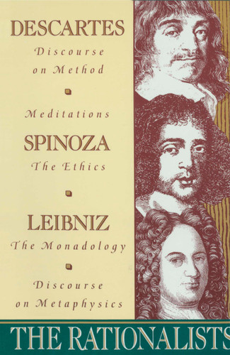 The Rationalists: Descartes: Discourse on Method & Meditations; Spinoza: Ethics; Leibniz: Monadology & Discourse on Metaphysics book cover by Rene Descartes, Benedict de Spinoza, Gottfried Wilhelm Von Leibniz