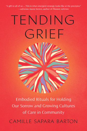 Tending Grief: Embodied Rituals for Holding Our Sorrow and Growing Cultures of Care in Community book cover by Camille Sapara Barton