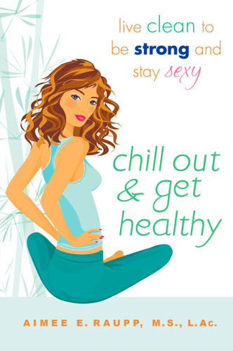Chill Out and Get Healthy: Live Clean to Be Strong and Stay Sexy book cover by Aimee E. Raupp L.Ac., M.S.