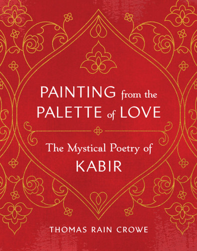 Painting from the Palette of Love: The Mystical Poetry of Kabir book cover by Thomas Rain Crowe