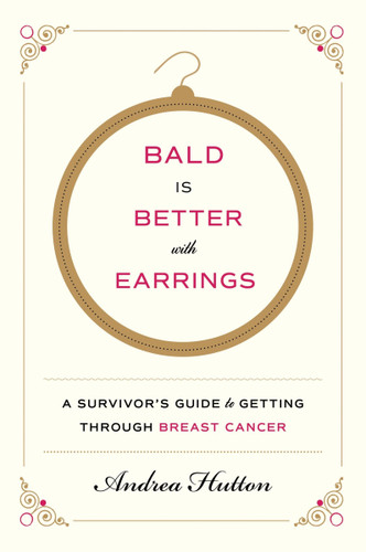 Bald Is Better with Earrings: A Survivor's Guide to Getting Through Breast Cancer book cover by Andrea Hutton