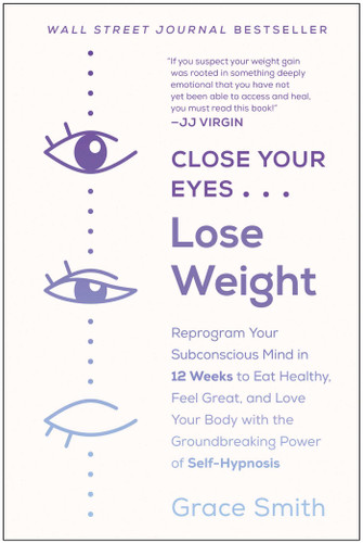 Close Your Eyes, Lose Weight: Reprogram Your Subconscious Mind in 12 Weeks to Eat Healthy, Feel Great, and Lov e Your Body with the Groundbreaking Power of Self-Hypnosis book cover by Grace Smith