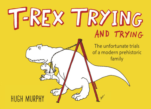T-Rex Trying and Trying: The Unfortunate Trials of a Modern Prehistoric Family book cover by Hugh Murphy