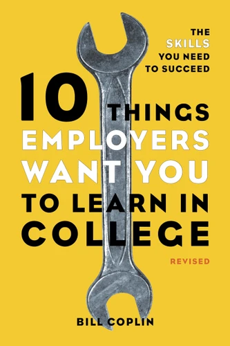 10 Things Employers Want You to Learn in College, Revised: The Skills You Need to Succeed book cover by Bill Coplin