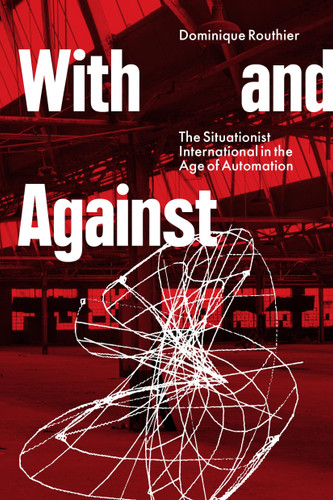 With and Against: The Situationist International in the Age of Automation book cover by Dominique Routhier