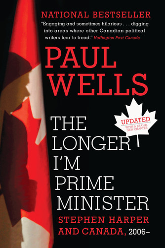 The Longer I'm Prime Minister: Stephen Harper and Canada, 2006- book cover by Paul Wells