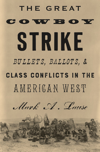 The Great Cowboy Strike: Bullets, Ballots & Class Conflicts in the American West book cover by Mark Lause