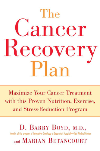 The Cancer Recovery Plan: Maximize Your Cancer Treatment with This Proven Nutrition, Exercise, and Stress-Reduction Program book cover by Barry D. Boyd, Marian Betancourt