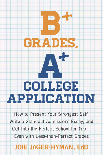B+ Grades, A+ College Application: How to Present Your Strongest Self, Write a Standout Admissions Essay, and Get Into the Perfect School for You book cover by Joie Jager-Hyman